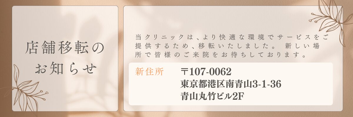 店舗移転のお知らせ 当クリニックは、より快適な環境でサービスをご提供するため、移転いたしました。新しい環境で皆様のご来院をお待ちしております。 新住所 〒107-0062 東京都港区南青山3-1-36青山丸竹ビル2F